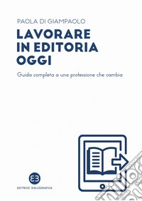 Lavorare in editoria oggi. Guida completa a una professione che cambia libro