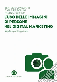 L'uso delle immagini di persone nel digital marketing. Regole e profili applicativi libro