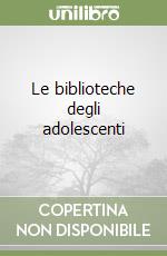 Le biblioteche degli adolescenti libro