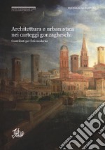 Architettura e urbanistica nei carteggi gonzagheschi. Contributi per l'età moderna libro