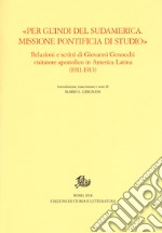 «Per gl'Indi del Sudamerica. Missione pontificia di studio». Relazioni e scritti di Giovanni Genocchi visitatore apostolico in America Latina (1911-1913) libro