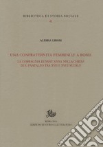 Una confraternita femminile a Roma. La Compagnia di Sant'Anna nella chiesa di S. Pantaleo tra XVII e XVIII secolo libro