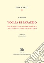 Voglia di Paradiso. Persone e fatti nella «invasione mistica» a Bologna fra Cinquecento e Seicento libro