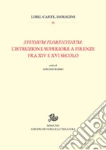 Studium florentinum: l'istruzione superiore a Firenze fra XIV e XVI secolo libro