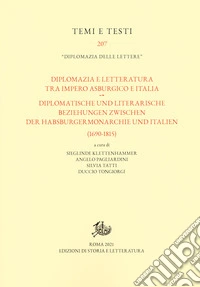 Diplomazia e letteratura tra Impero asburgico e Italia-Diplomatische und Literarische Beziehungen zwischen der Habsburgermonarchie und Italien (1690-1815). Ediz. bilingue