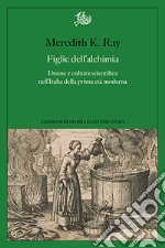 Figlie dell'alchimia. Donne e cultura scientifica nell'Italia della prima età moderna