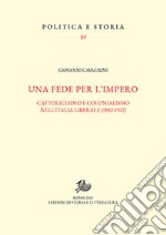 Una fede per l'impero. Cattolicesimo e colonialismo nell'Italia liberale (1882-1912)