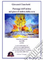 Paesaggi dell'anima nel gioco d'ombra della sera. Selezione di poesie dal 1990 al 2011