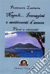 Napoli... Immagini e sentimenti d'amore. Versi e racconti libro di Lastaria Francesco