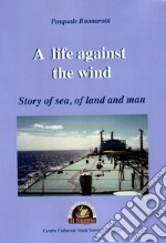 A life against the wind. Story of sea, of land and man libro