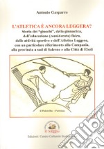 L'atletica è ancora leggera? Storia dei «giuochi», della ginnastica, dell'educazione (considerata) fisica, delle attività sportive e dell'Atletica Leggera, con un particolare riferimento alla Campania, alla provincia a sud di Salerno e alla Città di libro