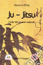 Ju Jitsu. L'arte del vincere cedendo libro