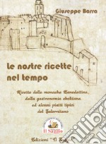 Le nostre ricette nel tempo. Ricette delle monache Benedettine dalla gastronomia ebolitana ed alcuni piatti tipici del Salernitano libro