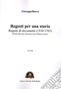 Regesti per una storia. Vol. 7: Regesti di documenti (1510-1765) (Eboli, Olevano, Montecorvino, Salerno, Serre)