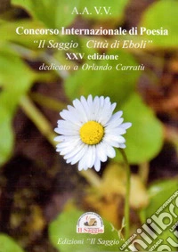 XXV Concorso internazionale di poesia «Il Saggio - Città di Eboli» dedicato a Orlando Carratù libro