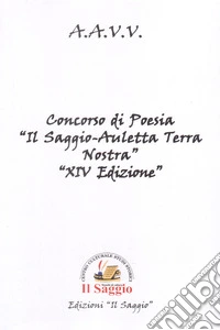 Concorso di poesia «Il Saggio-Auletta Terra Nostra» 14ª edizione libro