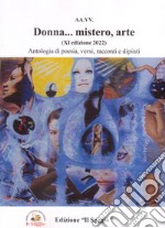 Donna... mistero, arte. Antologia di poesia, versi, racconti e dipinti. 11ª edizione libro