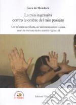 La mia ingenuità contro le ombre del mio passato. Un'infanzia sacrificata, un'adolescenza non vissuta, una vita rovinata da tre uomini vigliacchi libro