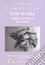 Iridi di luna. Saggio sulla figura femminile libro