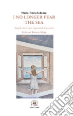 I no longer fear the sea. Simple stories for important discoveries libro