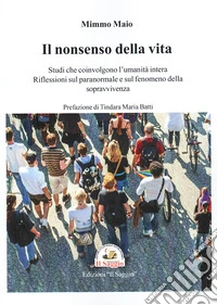 Il nonsenso della vita. Studi che coinvolgono l'umanità intera. Riflessioni sul paranormale e sul fenomeno della sopravvivenza. libro