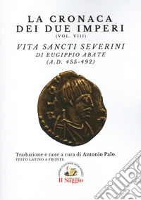 La cronaca dei due Imperi. Vita Sancti Severini di Eugippio abate (AD. 455-492). Vol. 8 libro