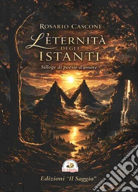 L'eternità degli istanti. Silloge di poesie d'amore libro