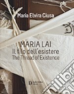 Maria Lai. Il filo dell'esistere-The thread of existence. Ediz. a colori libro