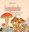 Fungolandia. Brevi appunti micologici tra scienza e cucina libro