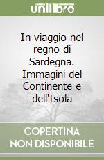 In viaggio nel regno di Sardegna. Immagini del Continente e dell'Isola libro