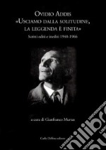 Ovidio Addis: usciamo dalla solitudine, la leggenda è finita. Scritti editi e inediti 1940-1966