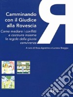 Camminando Con Il Giudice Alla Rovescia. Come Mediare I Conflitti E Costruire Insieme Le Regole Della Giusta Convivenza libro