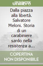 Dalla piazza alla libertà. Salvatore Meloni. Storia di un carabiniere sardo nella resistenza a Roma libro