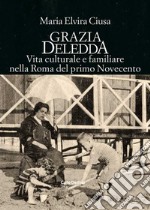 Grazia Deledda. Vita culturale e familiare nella Roma nel primo Novecento libro