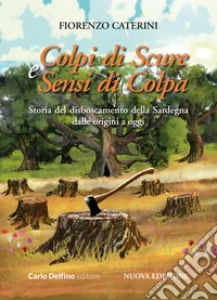 Colpi di scure e sensi di colpa. Storia del disboscamento della Sardegna dalle origini a oggi. Nuova ediz. libro