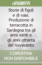 Storie di figuli e di vasi. Produzione di terracotta in Sardegna tra gli anni venti e gli anni ottanta del novecento libro