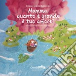 Mamma, quanto è grande il tuo amore? Ediz. illustrata