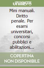 Mini manuali. Diritto penale. Per esami universitari, concorsi pubblici e abilitazioni professionali libro