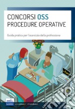 Concorsi OSS Procedure operative. Guida pratica per l'esercizio della professione di Operatore Socio Sanitario libro