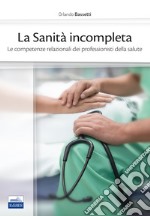 La sanità incompleta. Le competenze relazionali dei professionisti della salute libro