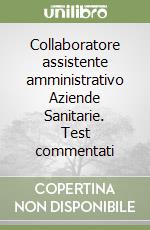 Collaboratore assistente amministrativo Aziende Sanitarie. Test commentati libro