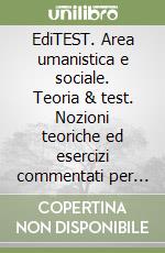 EdiTEST. Area umanistica e sociale. Teoria & test. Nozioni teoriche ed esercizi commentati per la preparazione ai test di accesso libro