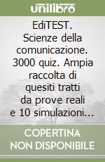 EdiTEST. Scienze della comunicazione. 3000 quiz. Ampia raccolta di quesiti tratti da prove reali e 10 simulazioni d'esame per la preparazione ai test di accesso libro