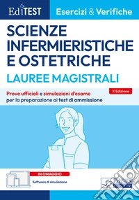 Editest. Lauree magistrali. Scienze infermieristiche e ostetriche. Esercizi & verifiche. Prove ufficiali e simulazioni d'esame per la preparazione ai test di ammissione. Con software di simulazione e prove ufficiali libro