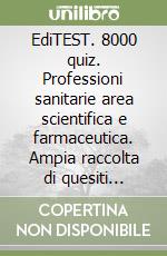 EdiTEST. 8000 quiz. Professioni sanitarie area scientifica e farmaceutica. Ampia raccolta di quesiti suddivisi per materia e argomento per la preparazione ai test di ammissione libro