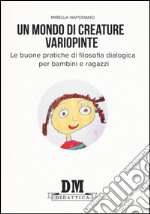 Un mondo di creature variopinte. Le buone pratiche di filosofia dialogica per bambini e ragazzi libro