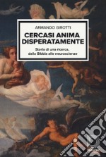 Cercasi anima disperatamente. Storia di una ricerca dalla Bibbia alle neuroscienze libro