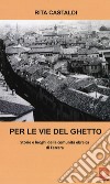 Per le vie del ghetto. Storie e luoghi della comunità ebraica di Ferrara libro di Castaldi Rita