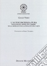 L'autocoscienza pura. Indagine sul senso dell'essere, sulla morale e sulla finalità dell'arte libro