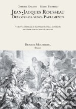 Jean-Jacques Rousseau. Democrazia senza parlamento. Volontà generale e trasparenza della coscienza nell'epoca della realtà virtuale libro